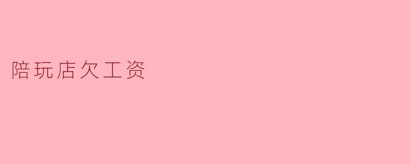 陪玩店欠工资