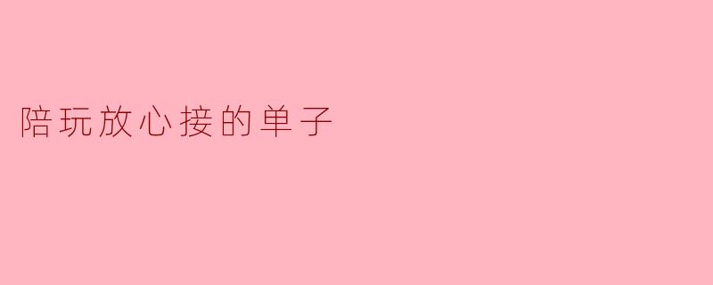 陪玩放心接的单子