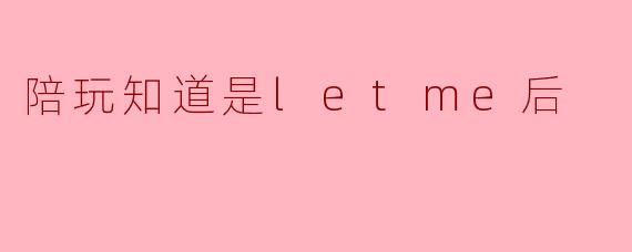 陪玩知道是letme后