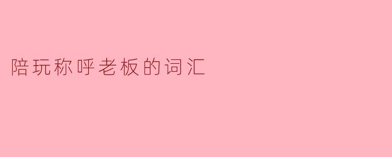 陪玩称呼老板的词汇