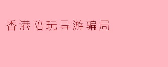 香港陪玩导游骗局