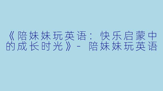 《陪妹妹玩英语：快乐启蒙中的成长时光》-陪妹妹玩英语