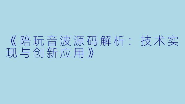 《陪玩音波源码解析：技术实现与创新应用》