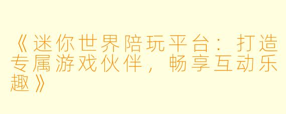 《迷你世界陪玩平台：打造专属游戏伙伴，畅享互动乐趣》