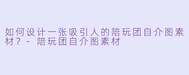 如何设计一张吸引人的陪玩团自介图素材？-陪玩团自介图素材