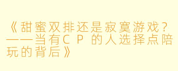 《甜蜜双排还是寂寞游戏？——当有CP的人选择点陪玩的背后》