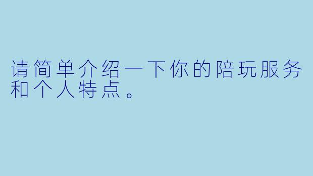 请简单介绍一下你的陪玩服务和个人特点。