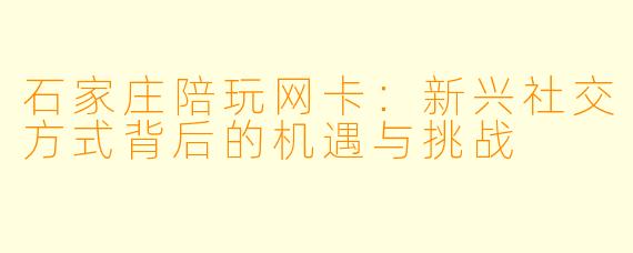 石家庄陪玩网卡：新兴社交方式背后的机遇与挑战