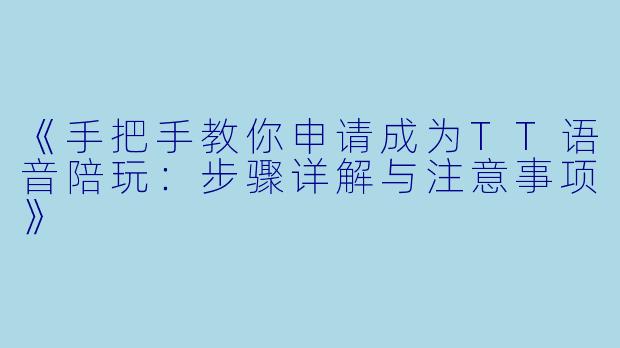 《手把手教你申请成为TT语音陪玩：步骤详解与注意事项》