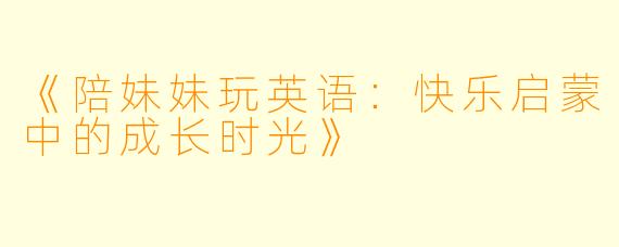 《陪妹妹玩英语：快乐启蒙中的成长时光》