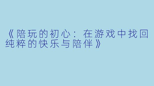 《陪玩的初心：在游戏中找回纯粹的快乐与陪伴》