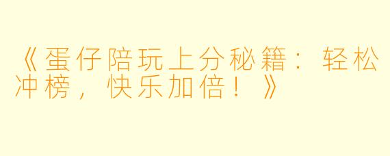 《蛋仔陪玩上分秘籍：轻松冲榜，快乐加倍！》