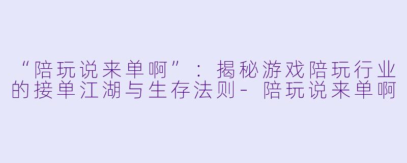 “陪玩说来单啊”：揭秘游戏陪玩行业的接单江湖与生存法则-陪玩说来单啊