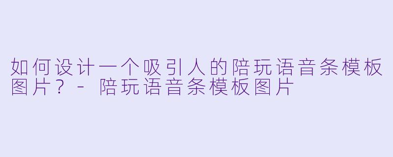 如何设计一个吸引人的陪玩语音条模板图片？-陪玩语音条模板图片