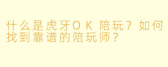 什么是虎牙OK陪玩？如何找到靠谱的陪玩师？