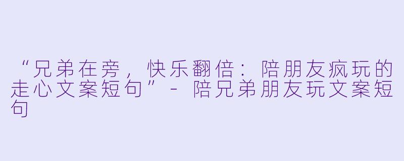 “兄弟在旁,快乐翻倍:陪朋友疯玩的走心文案短句”-陪兄弟朋友玩文案短句