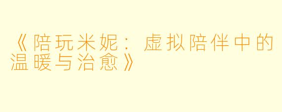 《陪玩米妮：虚拟陪伴中的温暖与治愈》