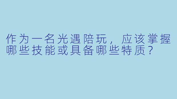 作为一名光遇陪玩，应该掌握哪些技能或具备哪些特质？