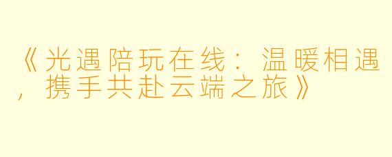 《光遇陪玩在线：温暖相遇，携手共赴云端之旅》