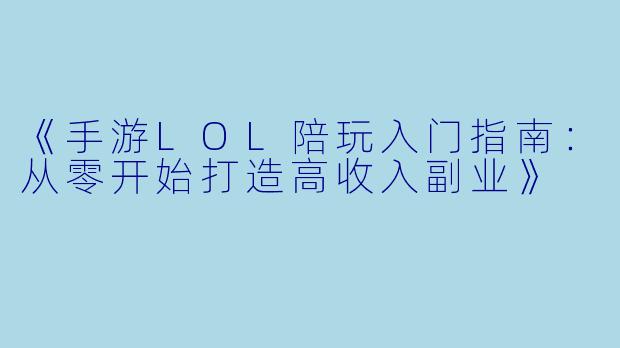 《手游LOL陪玩入门指南：从零开始打造高收入副业》