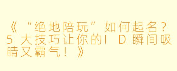 《“绝地陪玩”如何起名？5大技巧让你的ID瞬间吸睛又霸气！》