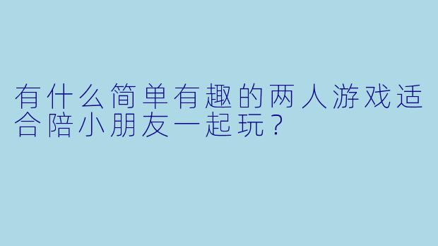 有什么简单有趣的两人游戏适合陪小朋友一起玩？