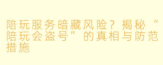 陪玩服务暗藏风险？揭秘“陪玩会盗号”的真相与防范措施