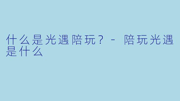 什么是光遇陪玩？-陪玩光遇是什么