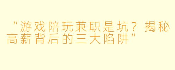 “游戏陪玩兼职是坑？揭秘高薪背后的三大陷阱”