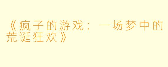 《疯子的游戏：一场梦中的荒诞狂欢》