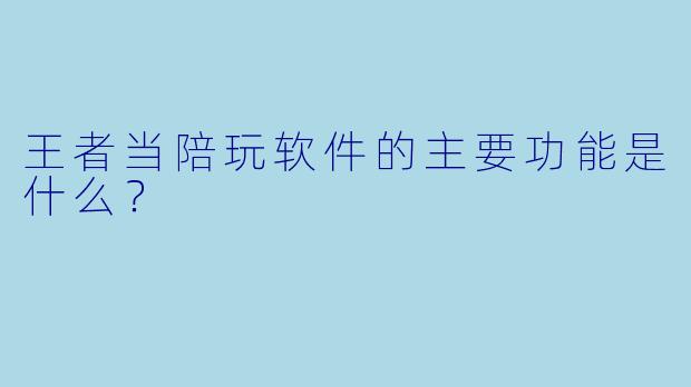 王者当陪玩软件的主要功能是什么？