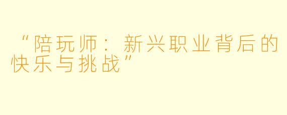 “陪玩师：新兴职业背后的快乐与挑战”