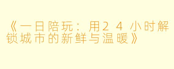 《一日陪玩：用24小时解锁城市的新鲜与温暖》