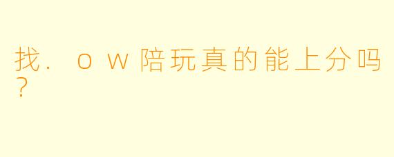 找.ow陪玩真的能上分吗？