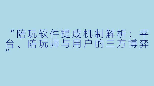 “陪玩软件提成机制解析：平台、陪玩师与用户的三方博弈”