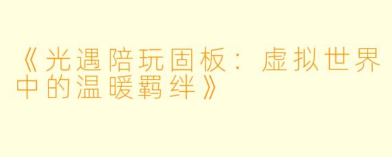 《光遇陪玩固板：虚拟世界中的温暖羁绊》