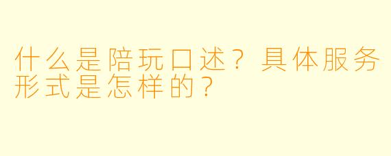 什么是陪玩口述？具体服务形式是怎样的？