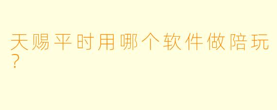 天赐平时用哪个软件做陪玩？