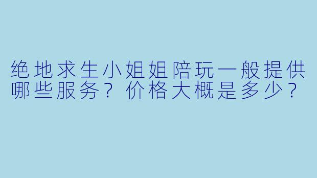 绝地求生小姐姐陪玩一般提供哪些服务？价格大概是多少？