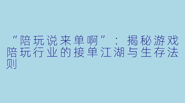 “陪玩说来单啊”：揭秘游戏陪玩行业的接单江湖与生存法则