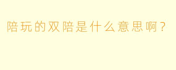 陪玩的双陪是什么意思啊？
