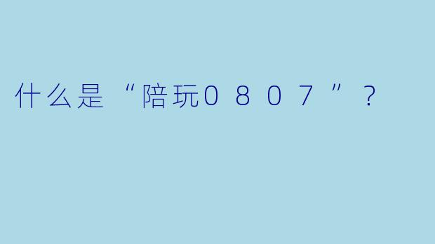 什么是“陪玩0807”？