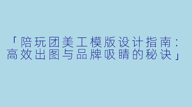 「陪玩团美工模版设计指南：高效出图与品牌吸睛的秘诀」