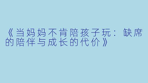 《当妈妈不肯陪孩子玩：缺席的陪伴与成长的代价》