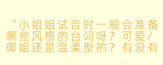 “小姐姐试音时一般会准备哪些风格的台词呀？可爱/御姐还是温柔型的？有没有万能模板可以参考TT”