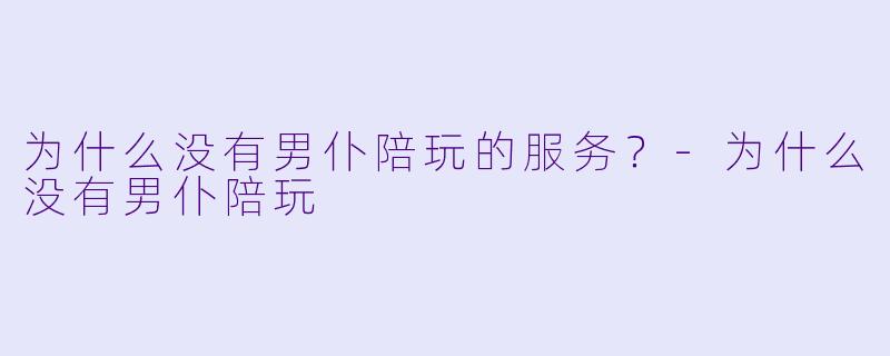 为什么没有男仆陪玩的服务？-为什么没有男仆陪玩