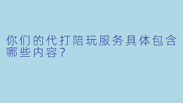 你们的代打陪玩服务具体包含哪些内容？