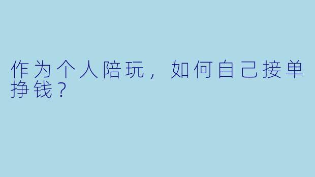 作为个人陪玩，如何自己接单挣钱？