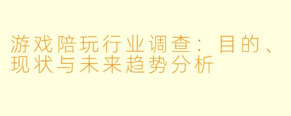游戏陪玩行业调查：目的、现状与未来趋势分析