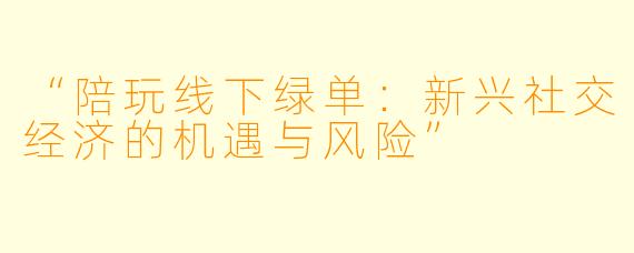 “陪玩线下绿单：新兴社交经济的机遇与风险”